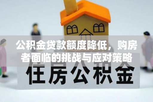 湾里公积金贷款额度降低，购房者面临的挑战与应对策略