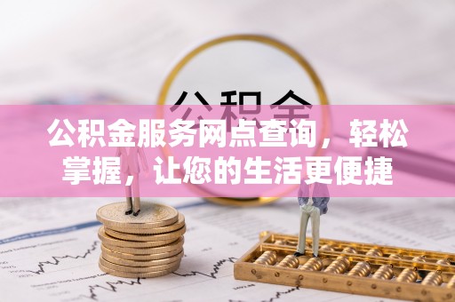 湾里公积金服务网点查询，轻松掌握，让您的生活更便捷