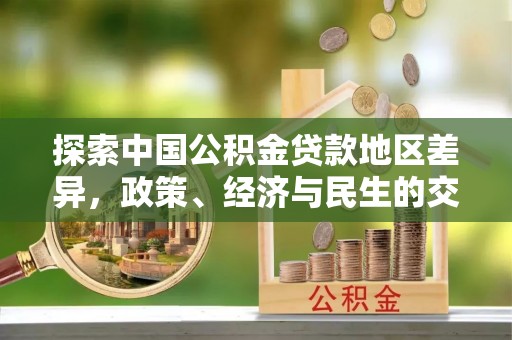 湾里探索中国公积金贷款地区差异，政策、经济与民生的交织影响