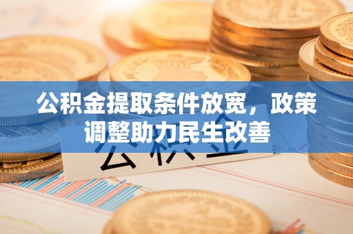 湾里公积金提取条件放宽，政策调整助力民生改善