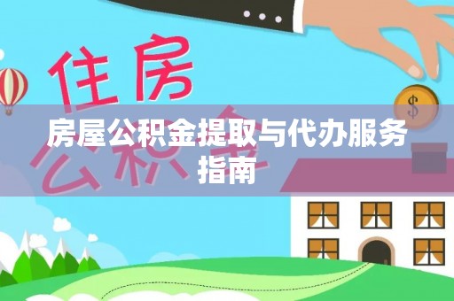 湾里房屋公积金提取与代办服务指南