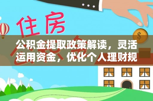 湾里公积金提取政策解读，灵活运用资金，优化个人理财规划