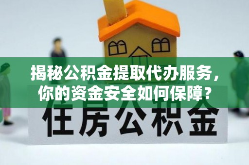 湾里揭秘公积金提取代办服务，你的资金安全如何保障？