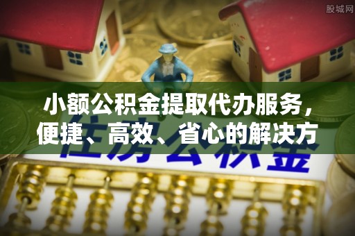 湾里小额公积金提取代办服务，便捷、高效、省心的解决方案