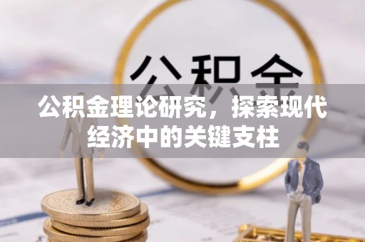 湾里公积金理论研究，探索现代经济中的关键支柱