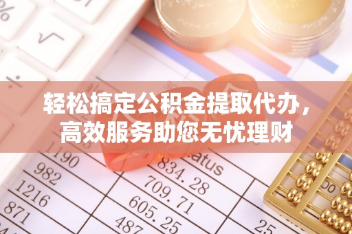 湾里轻松搞定公积金提取代办，高效服务助您无忧理财