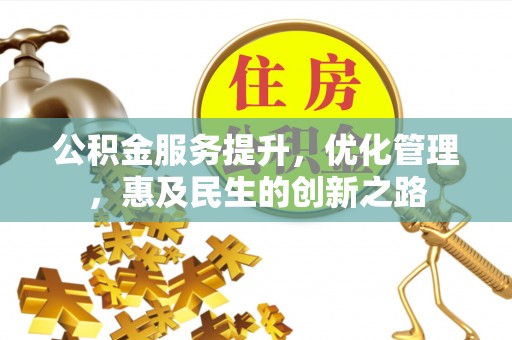 湾里公积金服务提升，优化管理，惠及民生的创新之路