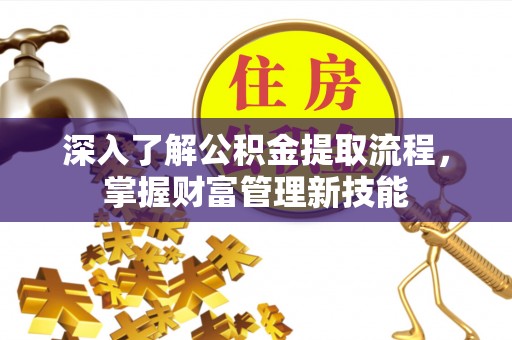 湾里深入了解公积金提取流程，掌握财富管理新技能
