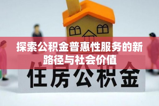 湾里探索公积金普惠性服务的新路径与社会价值