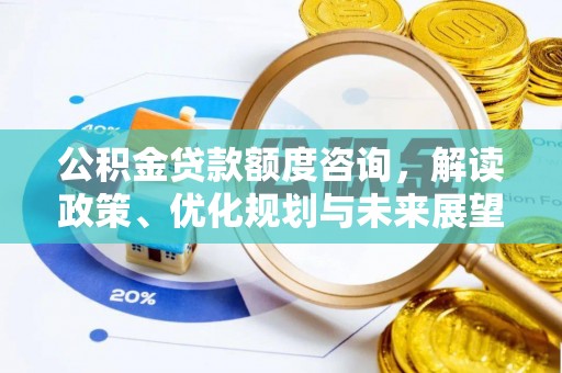 湾里公积金贷款额度咨询，解读政策、优化规划与未来展望