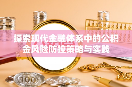 湾里探索现代金融体系中的公积金风险防控策略与实践