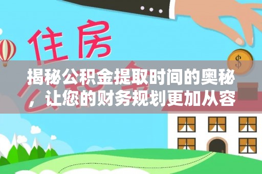 湾里揭秘公积金提取时间的奥秘，让您的财务规划更加从容