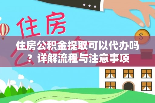 湾里住房公积金提取可以代办吗？详解流程与注意事项