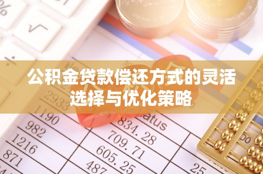 湾里公积金贷款偿还方式的灵活选择与优化策略