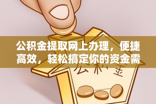 湾里公积金提取网上办理，便捷高效，轻松搞定你的资金需求
