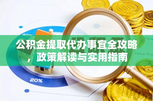 湾里公积金提取代办事宜全攻略，政策解读与实用指南