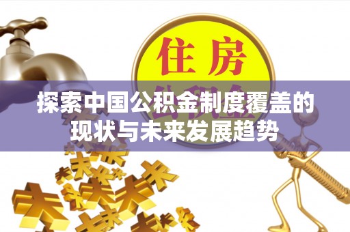 湾里探索中国公积金制度覆盖的现状与未来发展趋势