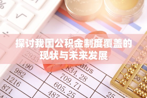 湾里探讨我国公积金制度覆盖的现状与未来发展