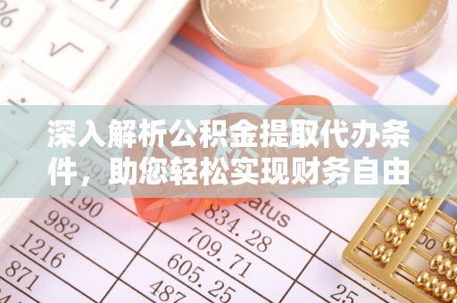 湾里深入解析公积金提取代办条件，助您轻松实现财务自由