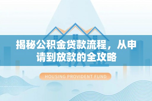 湾里揭秘公积金贷款流程，从申请到放款的全攻略