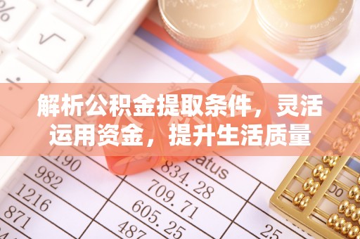 湾里解析公积金提取条件，灵活运用资金，提升生活质量