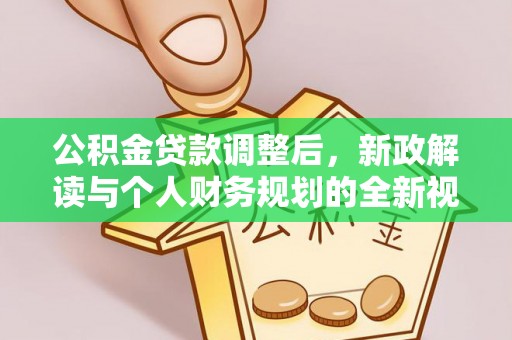 湾里公积金贷款调整后，新政解读与个人财务规划的全新视角