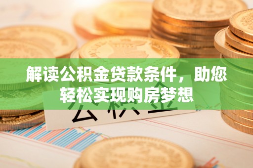 湾里解读公积金贷款条件，助您轻松实现购房梦想