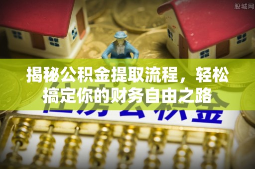 湾里揭秘公积金提取流程，轻松搞定你的财务自由之路