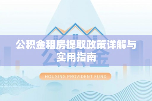湾里公积金租房提取政策详解与实用指南