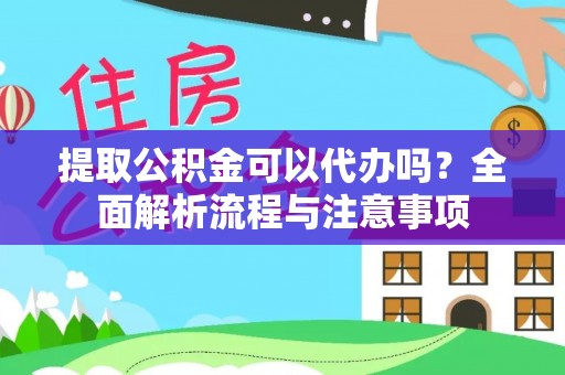 湾里提取公积金可以代办吗？全面解析流程与注意事项