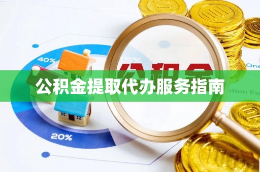 湾里公积金提取代办服务指南
