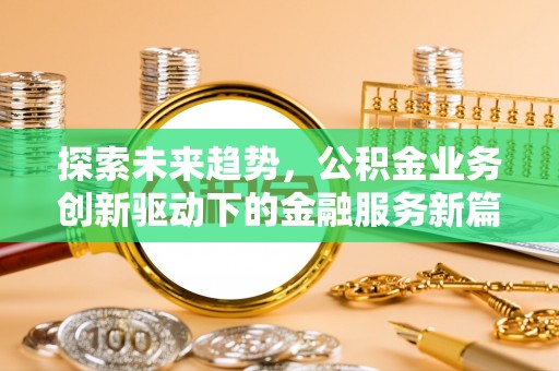 湾里探索未来趋势，公积金业务创新驱动下的金融服务新篇章