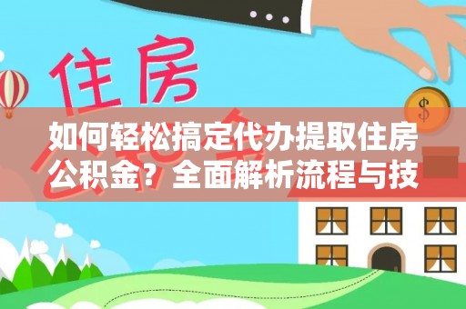 湾里如何轻松搞定代办提取住房公积金？全面解析流程与技巧