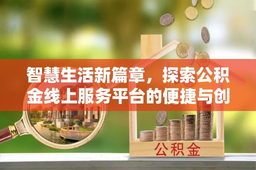 湾里智慧生活新篇章，探索公积金线上服务平台的便捷与创新