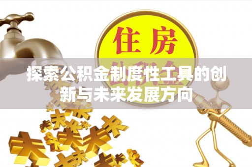 湾里探索公积金制度性工具的创新与未来发展方向