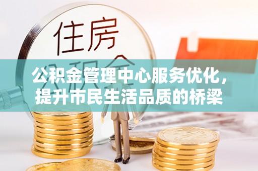 湾里公积金管理中心服务优化，提升市民生活品质的桥梁