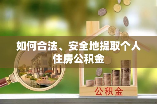 湾里如何合法、安全地提取个人住房公积金