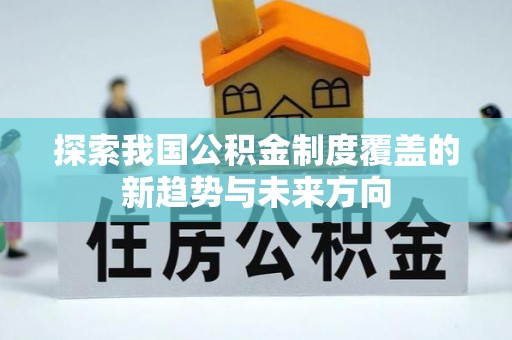 湾里探索我国公积金制度覆盖的新趋势与未来方向