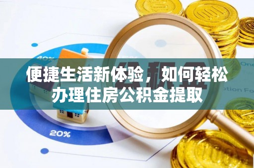 湾里便捷生活新体验，如何轻松办理住房公积金提取