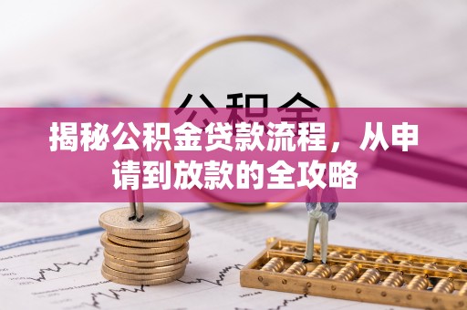 湾里揭秘公积金贷款流程，从申请到放款的全攻略
