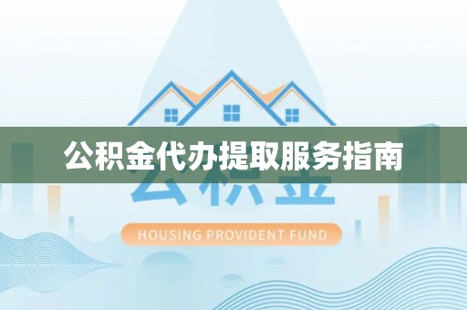 湾里公积金代办提取服务指南