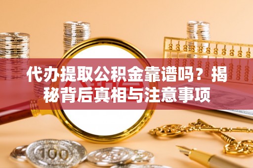 湾里代办提取公积金靠谱吗？揭秘背后真相与注意事项