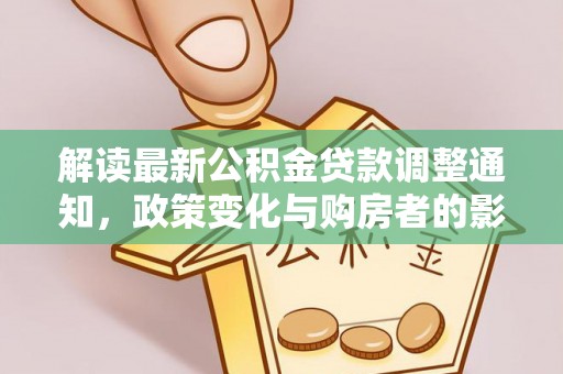 湾里解读最新公积金贷款调整通知，政策变化与购房者的影响