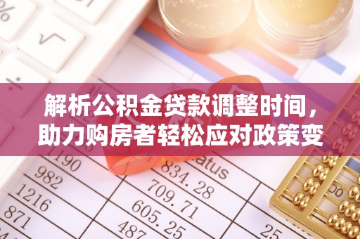 湾里解析公积金贷款调整时间，助力购房者轻松应对政策变化