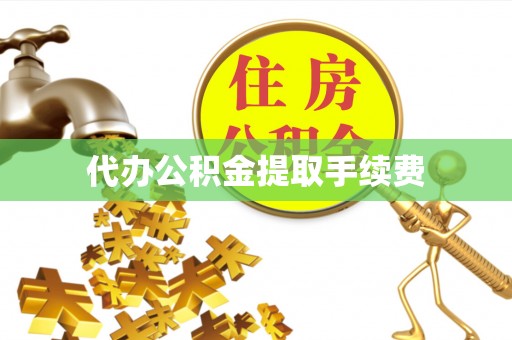 湾里代办公积金提取手续费