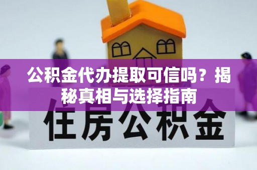 湾里公积金代办提取可信吗？揭秘真相与选择指南