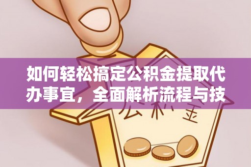 湾里如何轻松搞定公积金提取代办事宜，全面解析流程与技巧
