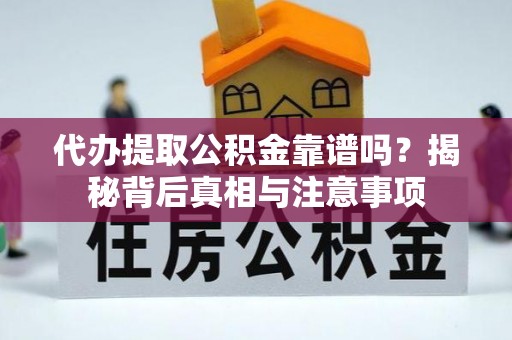 湾里代办提取公积金靠谱吗？揭秘背后真相与注意事项