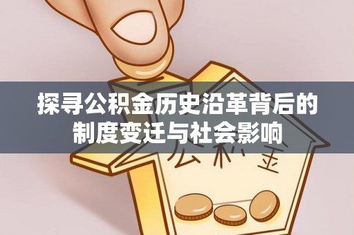 湾里探寻公积金历史沿革背后的制度变迁与社会影响