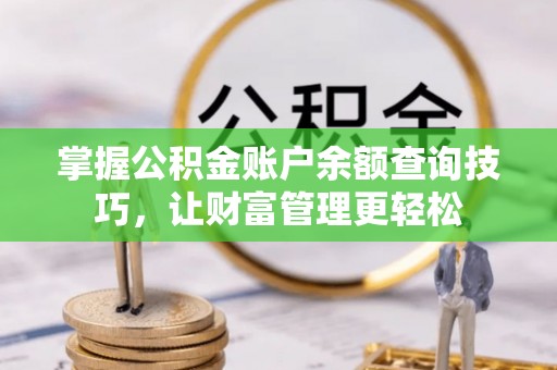 湾里掌握公积金账户余额查询技巧，让财富管理更轻松